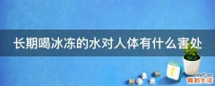 长期喝冰冻的水对人体有什么害处