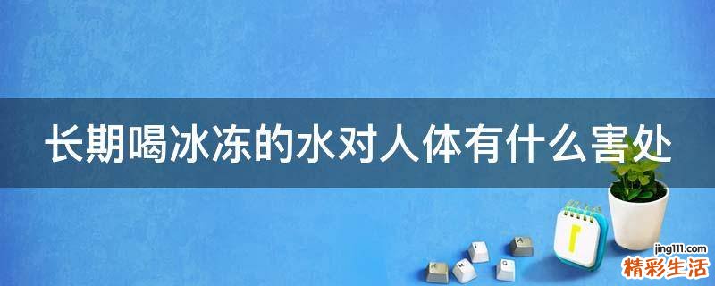 长期喝冰冻的水对人体有什么害处