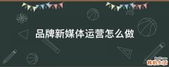 品牌新媒体运营怎么做