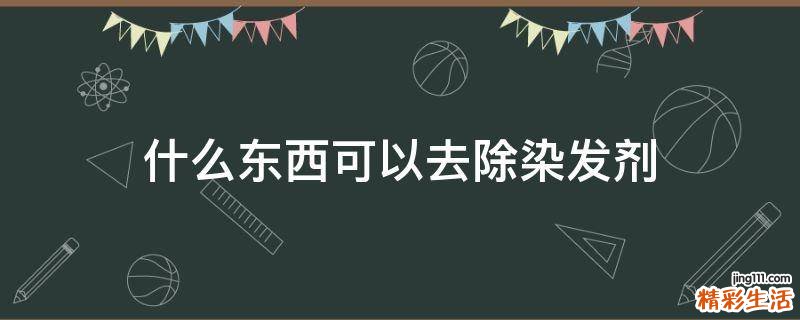 什么东西可以去除染发剂