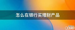 怎么在银行买理财产品