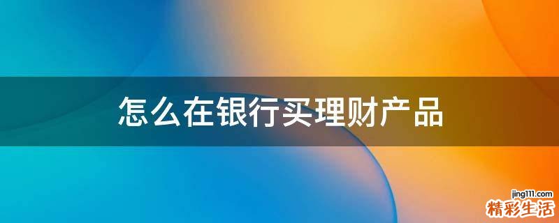 怎么在银行买理财产品
