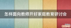 怎样面向教师开好家庭教育研讨会
