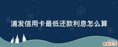 浦发信用卡最低还款利息怎么算