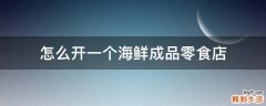怎么开一个海鲜成品零食店