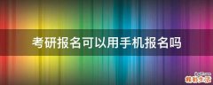 考研报名可以用手机报名吗