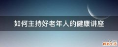 如何主持好老年人的健康讲座