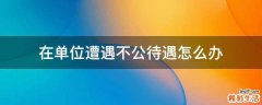 在单位遭遇不公待遇怎么办