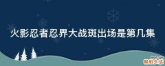 火影忍者忍界大战斑出场是第几集