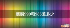 麒麟990和985差多少