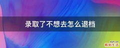 录取了不想去怎么退档