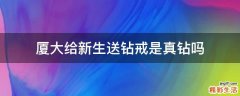 厦大给新生送钻戒是真钻吗