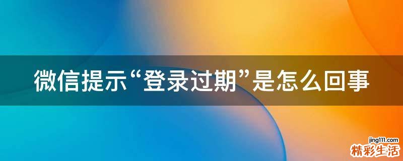 微信提示“登录过期”是怎么回事