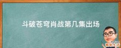 斗破苍穹肖战第几集出场