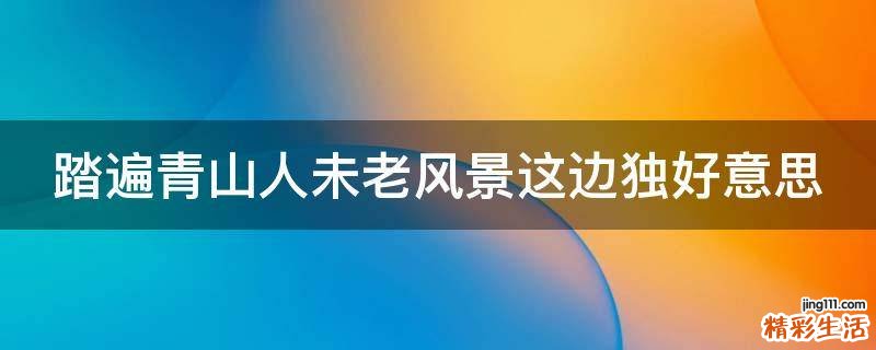 踏遍青山人未老风景这边独好意思
