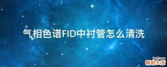 气相色谱FID中衬管怎么清洗