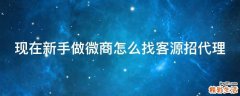 现在新手做微商怎么找客源招代理