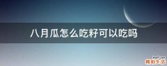 八月瓜怎么吃籽可以吃吗