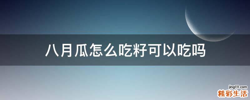 八月瓜怎么吃籽可以吃吗