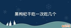 黑枸杞干吃一次吃几个