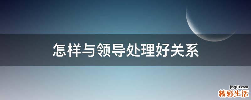 怎样与领导处理好关系