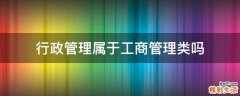 行政管理属于工商管理类吗