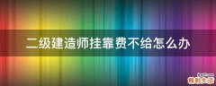 二级建造师挂靠费不给怎么办