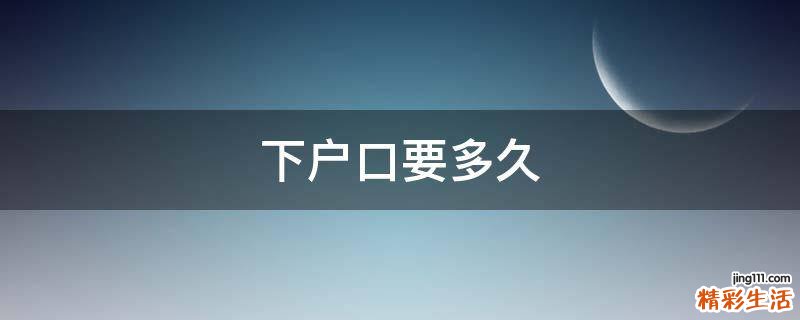 下户口要多久