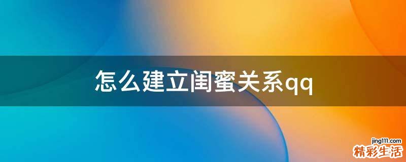 怎么建立闺蜜关系qq