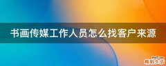 书画传媒工作人员怎么找客户来源