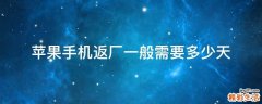 苹果手机返厂一般需要多少天