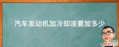 汽车发动机加冷却液要加多少