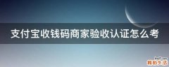 支付宝收钱码商家验收认证怎么考