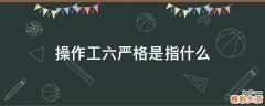 操作工六严格是指什么