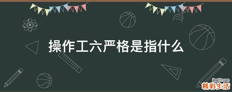 操作工六严格是指什么