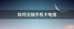 如何注销手机卡电信