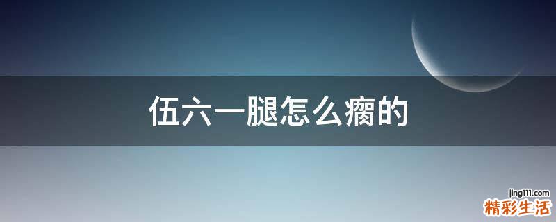 伍六一腿怎么瘸的