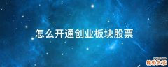 怎么开通创业板块股票