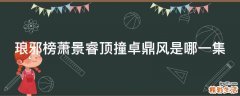 琅邪榜萧景睿顶撞卓鼎风是哪一集