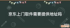 京东上门取件需要提供地址吗