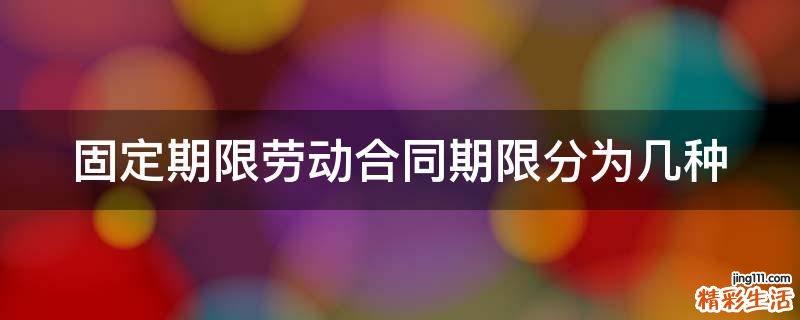 固定期限劳动合同期限分为几种