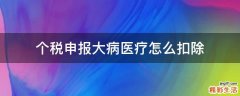 个税申报大病医疗怎么扣除