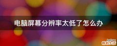 电脑屏幕分辨率太低了怎么办