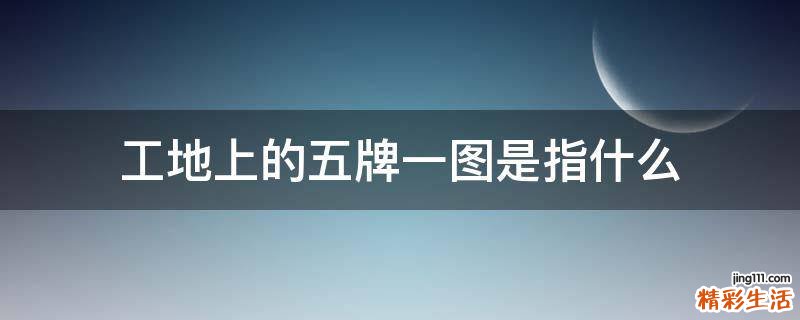 工地上的五牌一图是指什么
