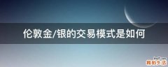 伦敦金/银的交易模式是如何