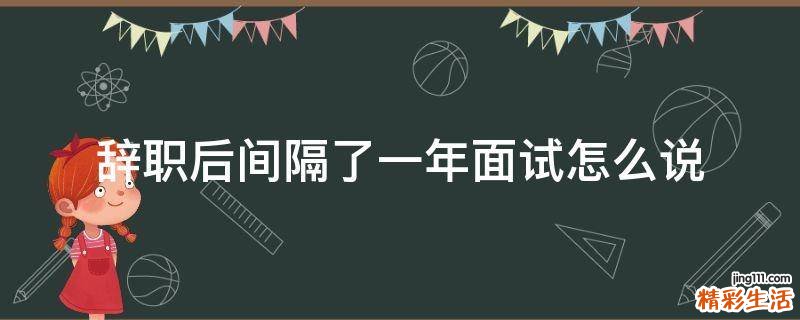 辞职后间隔了一年面试怎么说