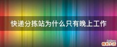 快递分拣站为什么只有晚上工作