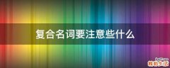 复合名词要注意些什么