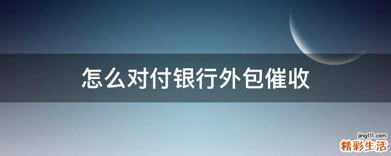 怎么对付银行外包催收