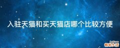 入驻天猫和买天猫店哪个比较方便
